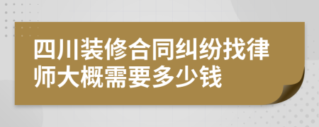 四川装修合同纠纷找律师大概需要多少钱