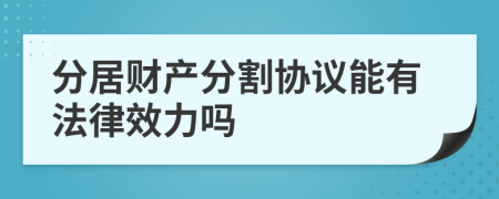 分居财产分割协议能有法律效力吗