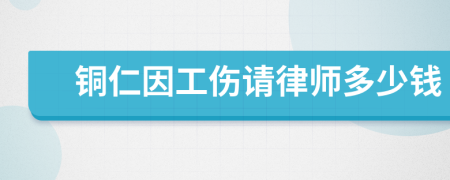 铜仁因工伤请律师多少钱