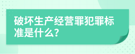 破坏生产经营罪犯罪标准是什么？