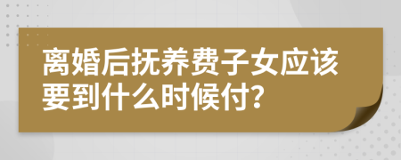 离婚后抚养费子女应该要到什么时候付？