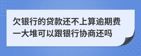 欠银行的贷款还不上算逾期费一大堆可以跟银行协商还吗