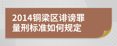 2014铜梁区诽谤罪量刑标准如何规定