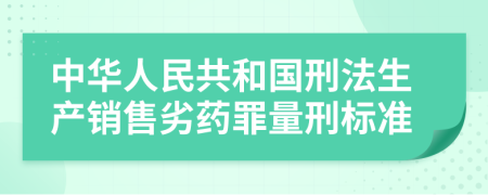 中华人民共和国刑法生产销售劣药罪量刑标准