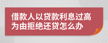 借款人以贷款利息过高为由拒绝还贷怎么办