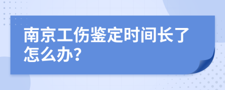 南京工伤鉴定时间长了怎么办？