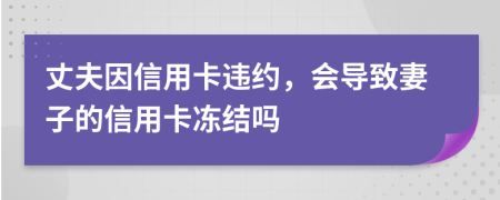 丈夫因信用卡违约，会导致妻子的信用卡冻结吗