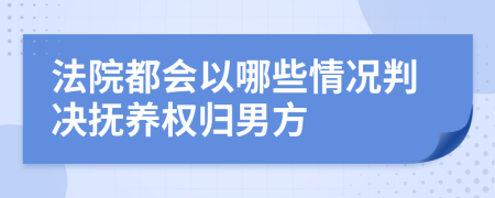 法院都会以哪些情况判决抚养权归男方