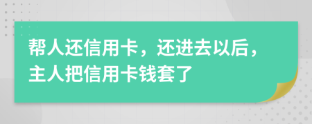 帮人还信用卡，还进去以后，主人把信用卡钱套了