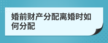 婚前财产分配离婚时如何分配