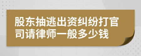 股东抽逃出资纠纷打官司请律师一般多少钱