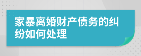 家暴离婚财产债务的纠纷如何处理