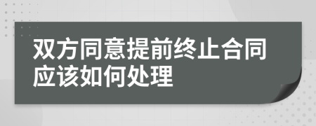 双方同意提前终止合同应该如何处理