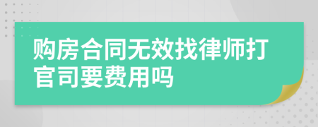 购房合同无效找律师打官司要费用吗