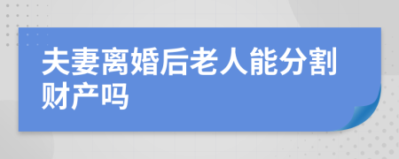 夫妻离婚后老人能分割财产吗