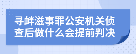 寻衅滋事罪公安机关侦查后做什么会提前判决