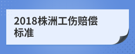 2018株洲工伤赔偿标准