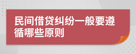 民间借贷纠纷一般要遵循哪些原则