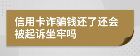 信用卡诈骗钱还了还会被起诉坐牢吗
