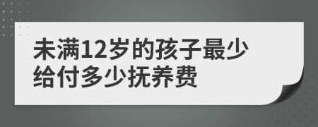 未满12岁的孩子最少给付多少抚养费