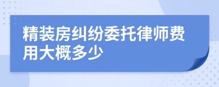 精装房纠纷委托律师费用大概多少