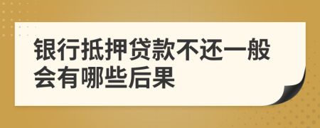 银行抵押贷款不还一般会有哪些后果