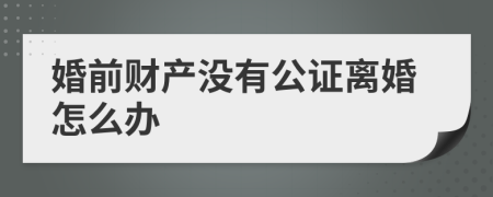 婚前财产没有公证离婚怎么办