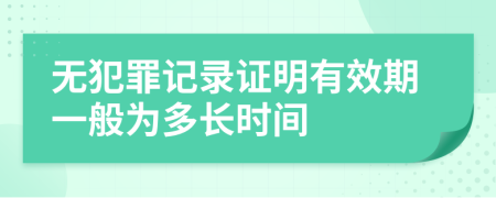 无犯罪记录证明有效期一般为多长时间