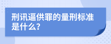 刑讯逼供罪的量刑标准是什么？