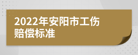 2022年安阳市工伤赔偿标准