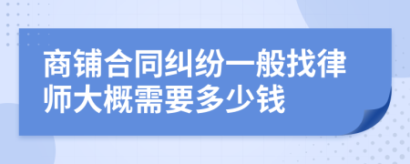 商铺合同纠纷一般找律师大概需要多少钱