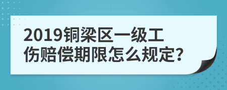 2019铜梁区一级工伤赔偿期限怎么规定？