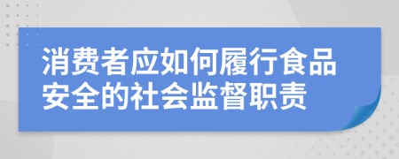 消费者应如何履行食品安全的社会监督职责