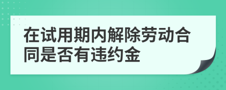 在试用期内解除劳动合同是否有违约金