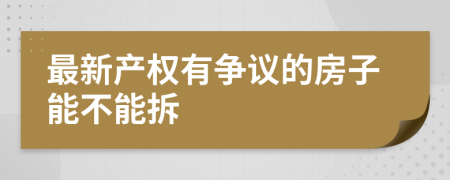 最新产权有争议的房子能不能拆