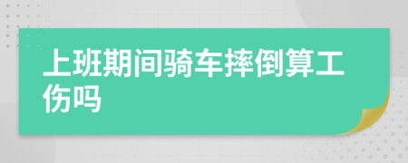 上班期间骑车摔倒算工伤吗