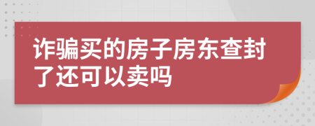 诈骗买的房子房东查封了还可以卖吗