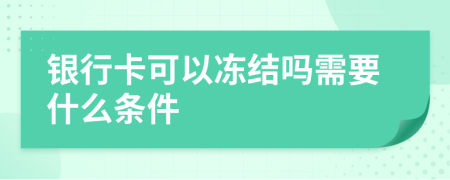 银行卡可以冻结吗需要什么条件