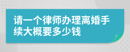 请一个律师办理离婚手续大概要多少钱