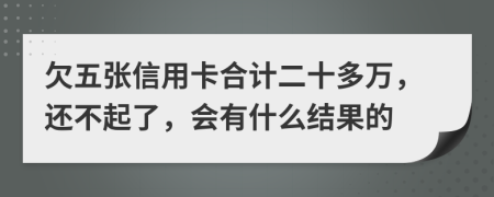 欠五张信用卡合计二十多万，还不起了，会有什么结果的