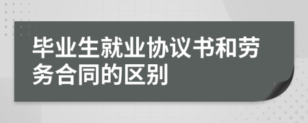 毕业生就业协议书和劳务合同的区别