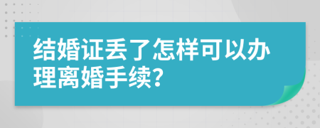 结婚证丢了怎样可以办理离婚手续？