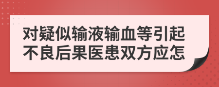 对疑似输液输血等引起不良后果医患双方应怎