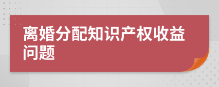 离婚分配知识产权收益问题