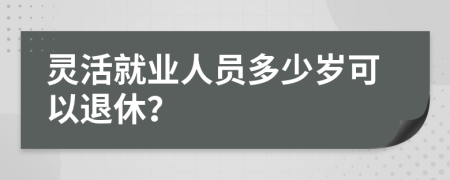 灵活就业人员多少岁可以退休？