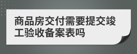 商品房交付需要提交竣工验收备案表吗