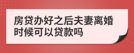 房贷办好之后夫妻离婚时候可以贷款吗