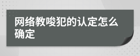 网络教唆犯的认定怎么确定