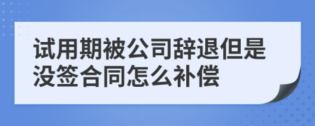 试用期被公司辞退但是没签合同怎么补偿