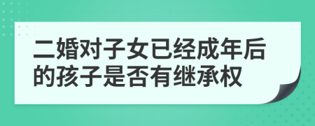 二婚对子女已经成年后的孩子是否有继承权